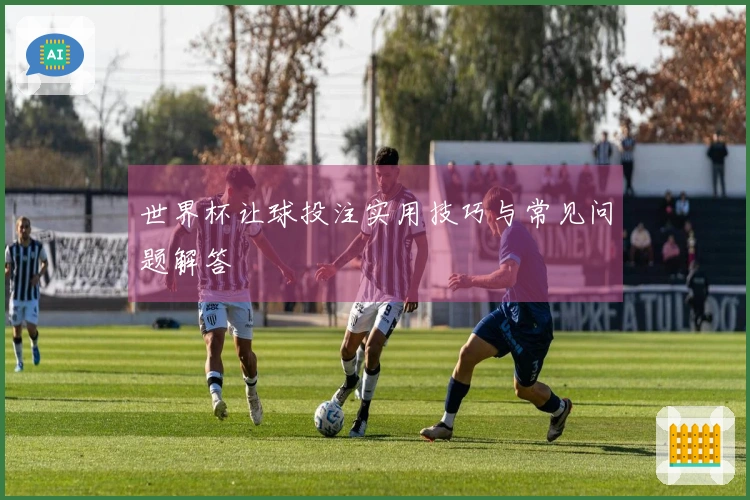 世界杯让球投注实用技巧与常见问题解答