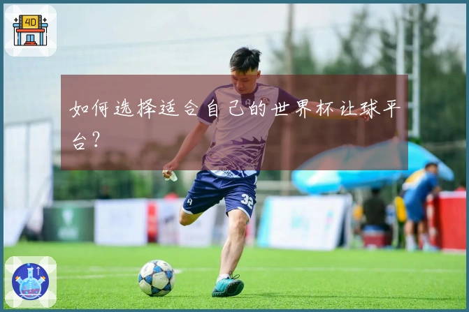 如何选择适合自己的世界杯让球平台？