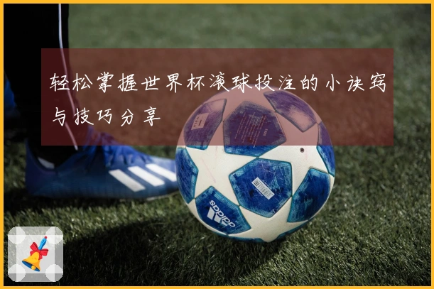 轻松掌握世界杯滚球投注的小诀窍与技巧分享