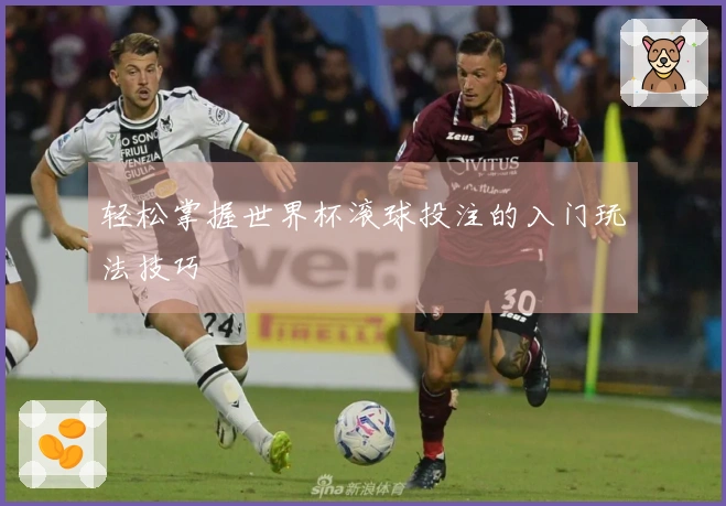 轻松掌握世界杯滚球投注的入门玩法技巧