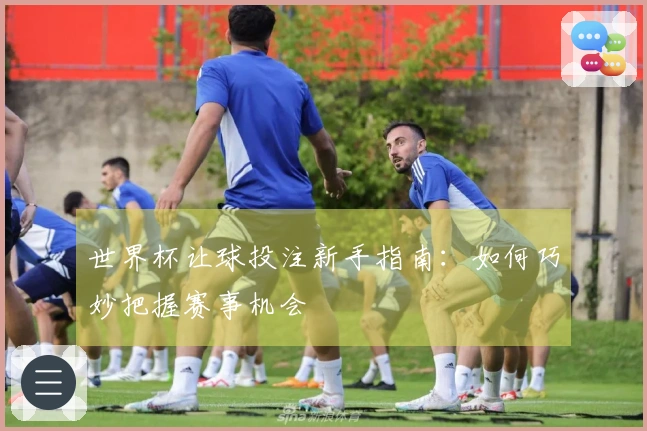 世界杯让球投注新手指南：如何巧妙把握赛事机会