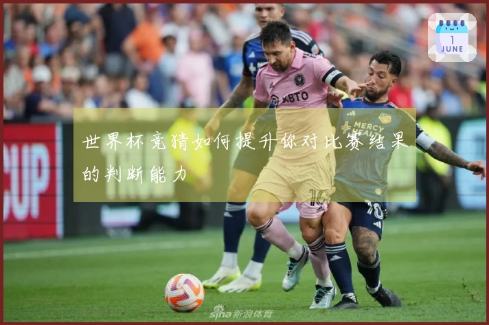 世界杯竞猜如何提升你对比赛结果的判断能力